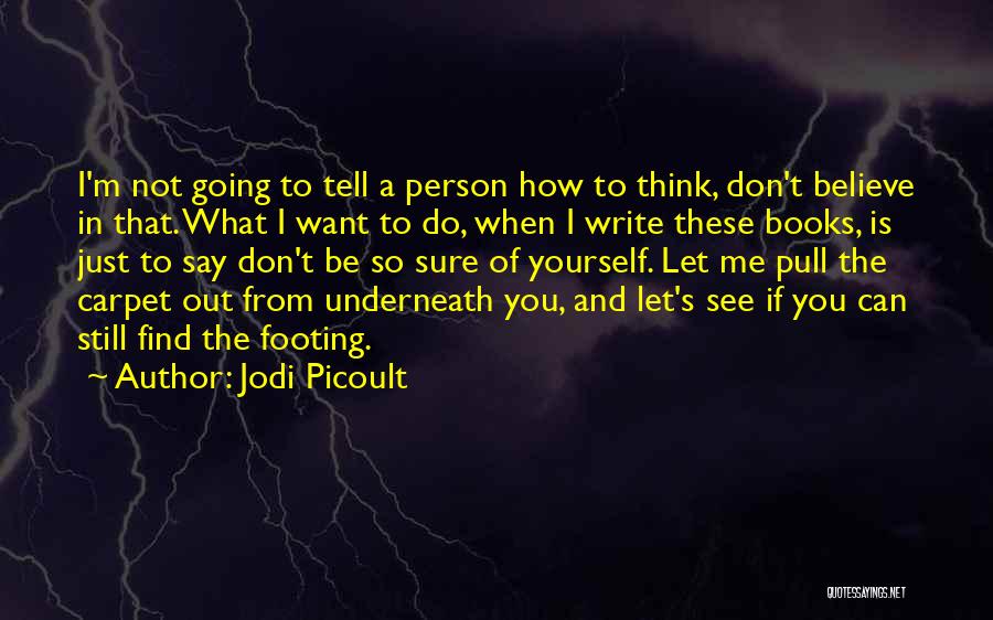 Jodi Picoult Quotes: I'm Not Going To Tell A Person How To Think, Don't Believe In That. What I Want To Do, When