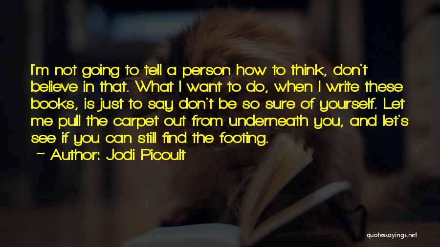 Jodi Picoult Quotes: I'm Not Going To Tell A Person How To Think, Don't Believe In That. What I Want To Do, When