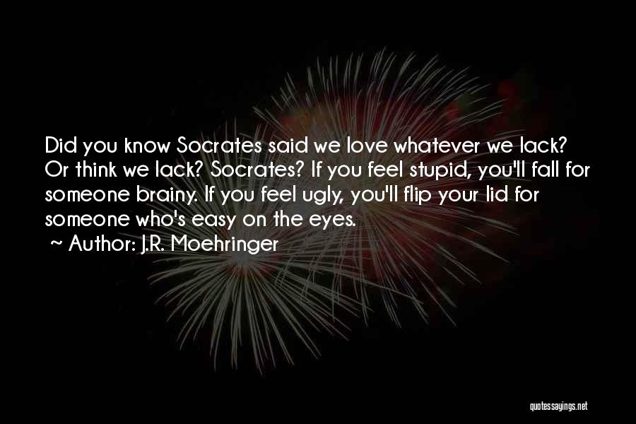 J.R. Moehringer Quotes: Did You Know Socrates Said We Love Whatever We Lack? Or Think We Lack? Socrates? If You Feel Stupid, You'll