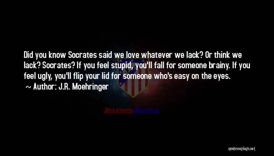 J.R. Moehringer Quotes: Did You Know Socrates Said We Love Whatever We Lack? Or Think We Lack? Socrates? If You Feel Stupid, You'll