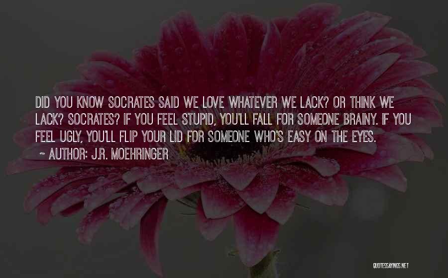 J.R. Moehringer Quotes: Did You Know Socrates Said We Love Whatever We Lack? Or Think We Lack? Socrates? If You Feel Stupid, You'll