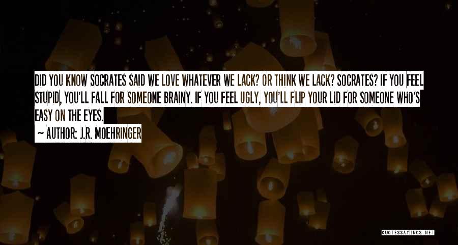 J.R. Moehringer Quotes: Did You Know Socrates Said We Love Whatever We Lack? Or Think We Lack? Socrates? If You Feel Stupid, You'll