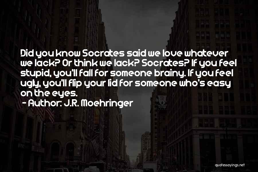 J.R. Moehringer Quotes: Did You Know Socrates Said We Love Whatever We Lack? Or Think We Lack? Socrates? If You Feel Stupid, You'll