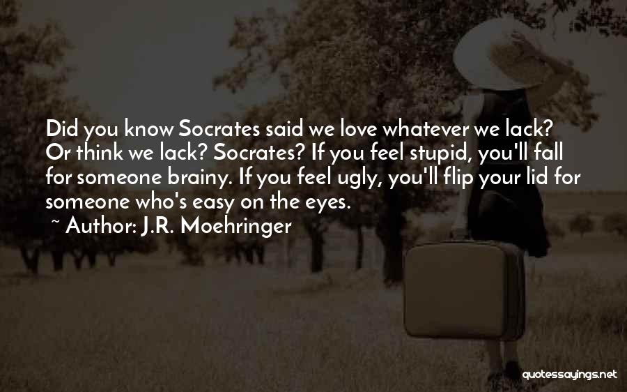 J.R. Moehringer Quotes: Did You Know Socrates Said We Love Whatever We Lack? Or Think We Lack? Socrates? If You Feel Stupid, You'll