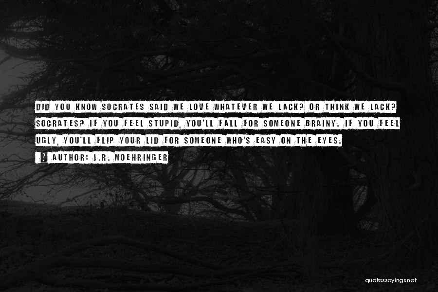 J.R. Moehringer Quotes: Did You Know Socrates Said We Love Whatever We Lack? Or Think We Lack? Socrates? If You Feel Stupid, You'll