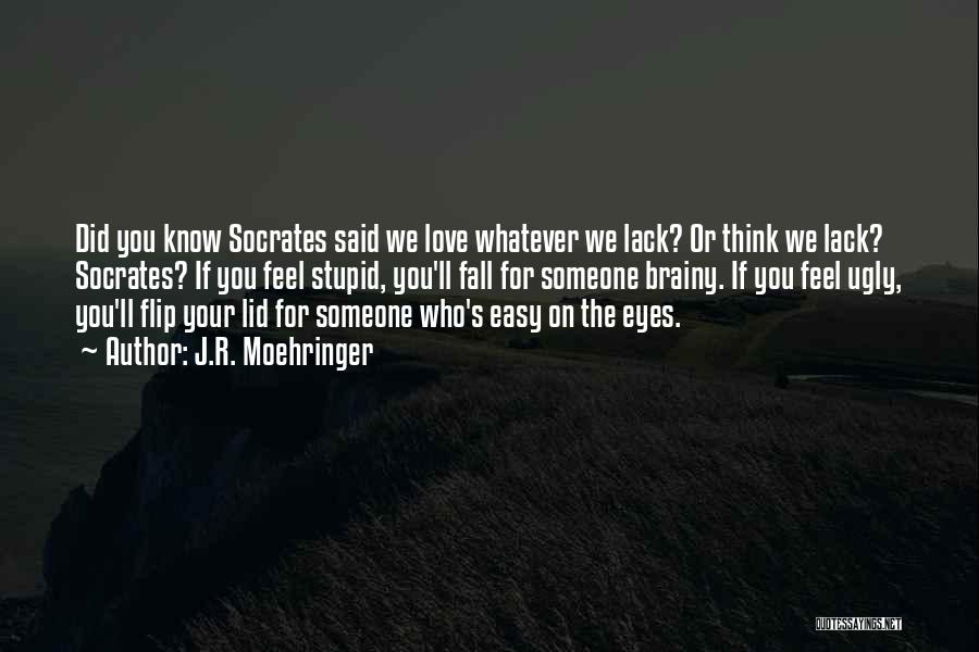 J.R. Moehringer Quotes: Did You Know Socrates Said We Love Whatever We Lack? Or Think We Lack? Socrates? If You Feel Stupid, You'll