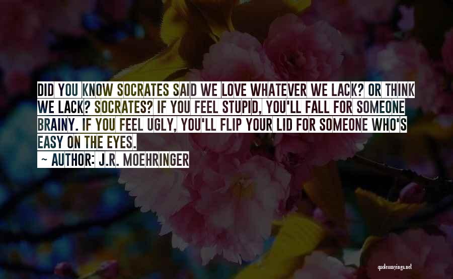 J.R. Moehringer Quotes: Did You Know Socrates Said We Love Whatever We Lack? Or Think We Lack? Socrates? If You Feel Stupid, You'll