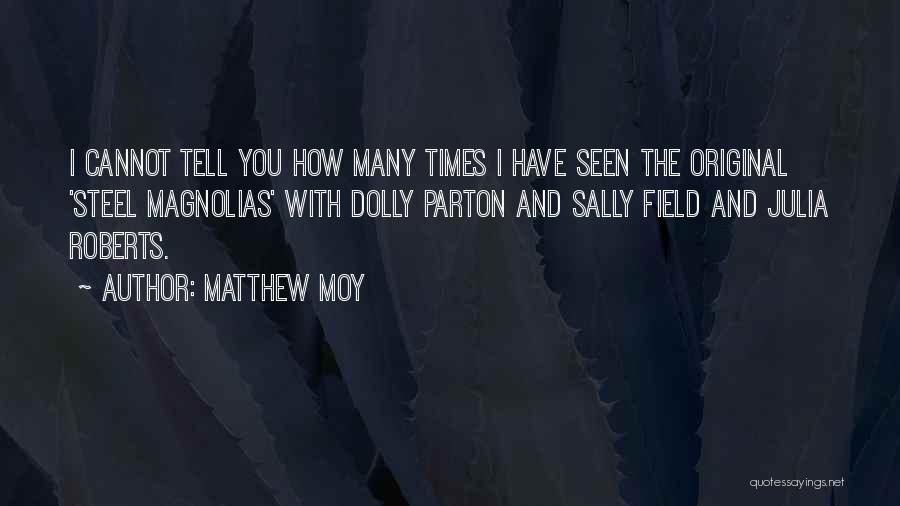 Matthew Moy Quotes: I Cannot Tell You How Many Times I Have Seen The Original 'steel Magnolias' With Dolly Parton And Sally Field