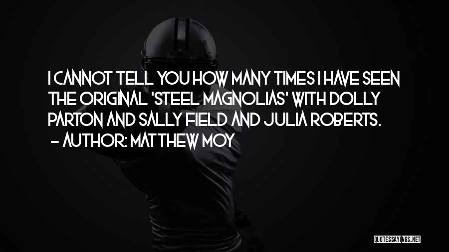 Matthew Moy Quotes: I Cannot Tell You How Many Times I Have Seen The Original 'steel Magnolias' With Dolly Parton And Sally Field