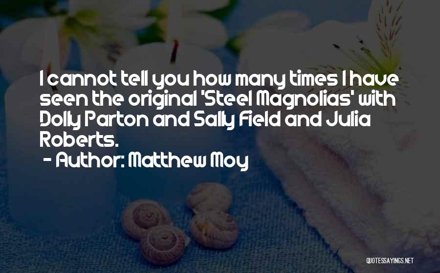 Matthew Moy Quotes: I Cannot Tell You How Many Times I Have Seen The Original 'steel Magnolias' With Dolly Parton And Sally Field