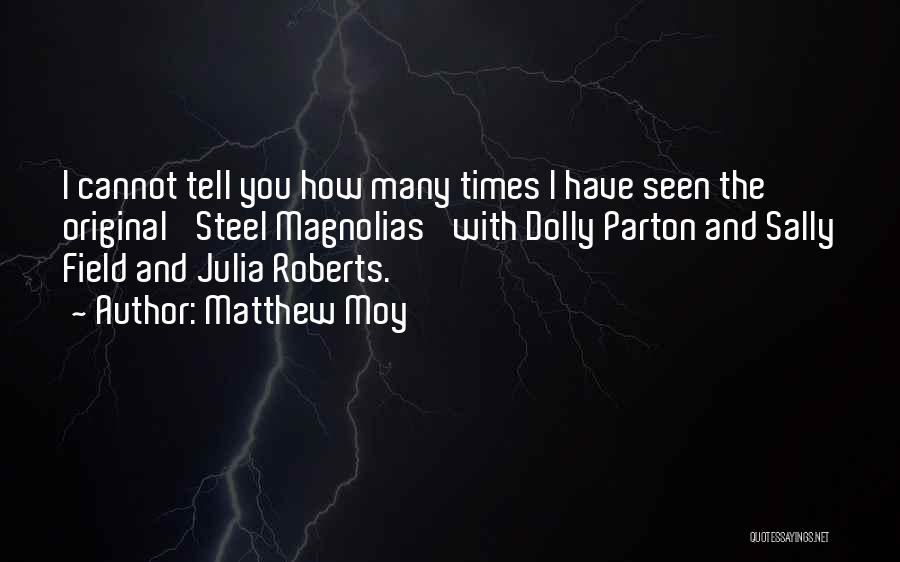 Matthew Moy Quotes: I Cannot Tell You How Many Times I Have Seen The Original 'steel Magnolias' With Dolly Parton And Sally Field