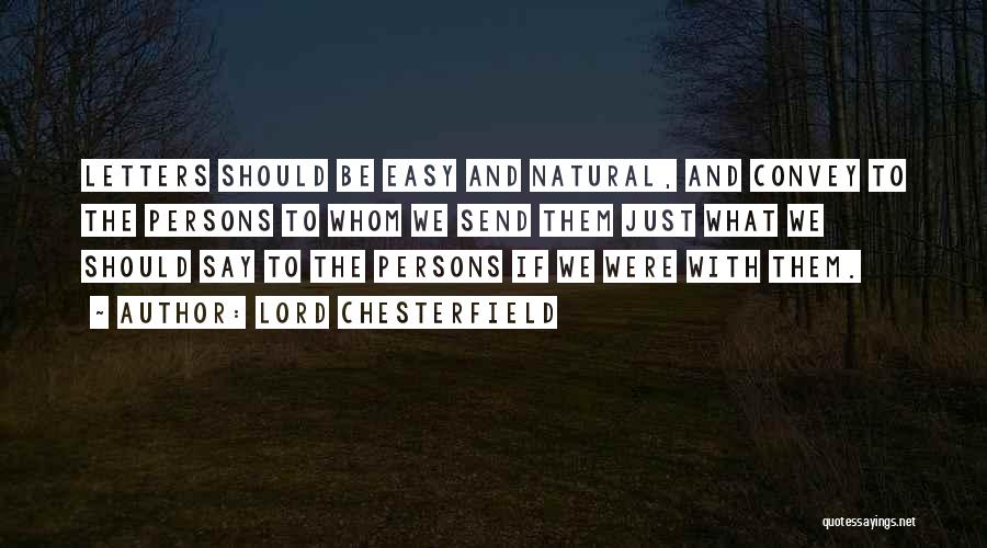 Lord Chesterfield Quotes: Letters Should Be Easy And Natural, And Convey To The Persons To Whom We Send Them Just What We Should