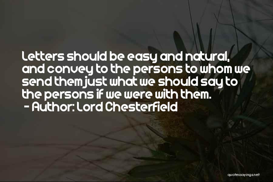 Lord Chesterfield Quotes: Letters Should Be Easy And Natural, And Convey To The Persons To Whom We Send Them Just What We Should