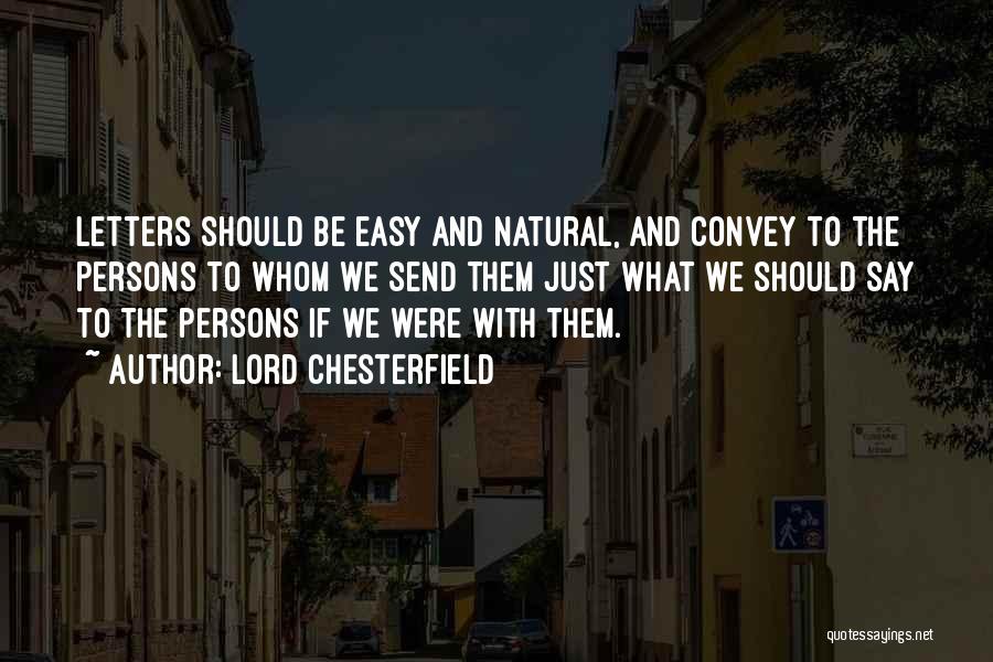 Lord Chesterfield Quotes: Letters Should Be Easy And Natural, And Convey To The Persons To Whom We Send Them Just What We Should