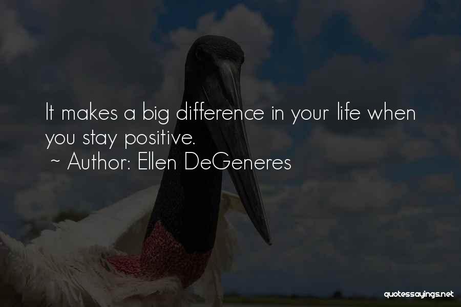 Ellen DeGeneres Quotes: It Makes A Big Difference In Your Life When You Stay Positive.