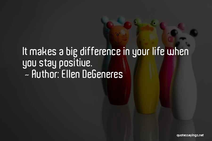 Ellen DeGeneres Quotes: It Makes A Big Difference In Your Life When You Stay Positive.