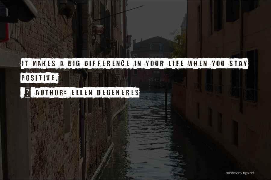 Ellen DeGeneres Quotes: It Makes A Big Difference In Your Life When You Stay Positive.