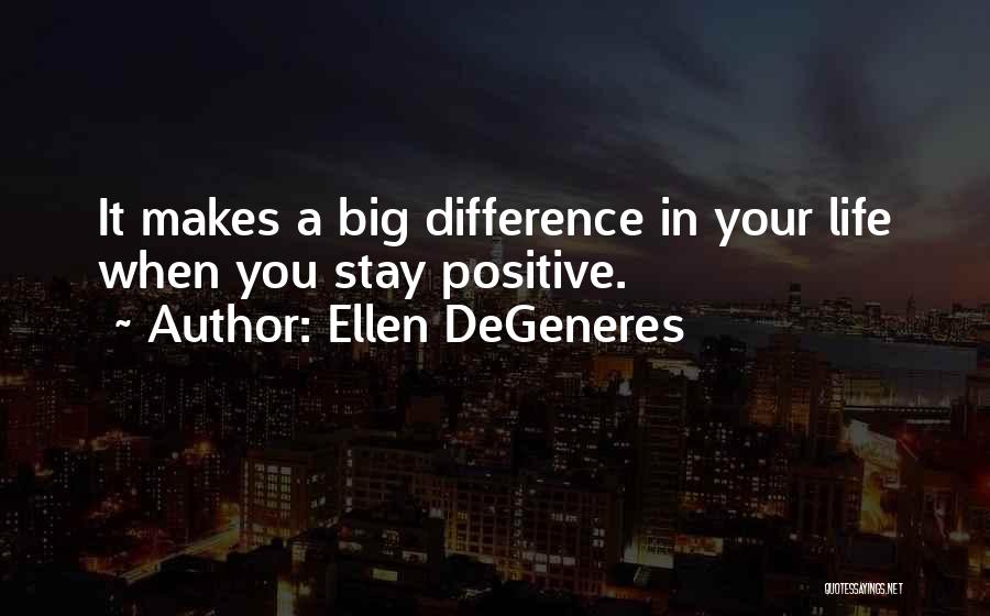 Ellen DeGeneres Quotes: It Makes A Big Difference In Your Life When You Stay Positive.