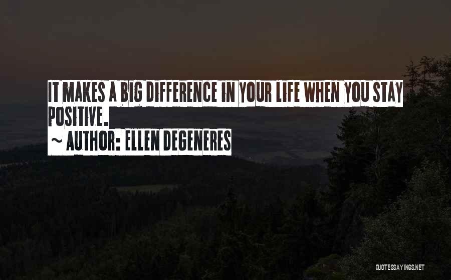 Ellen DeGeneres Quotes: It Makes A Big Difference In Your Life When You Stay Positive.