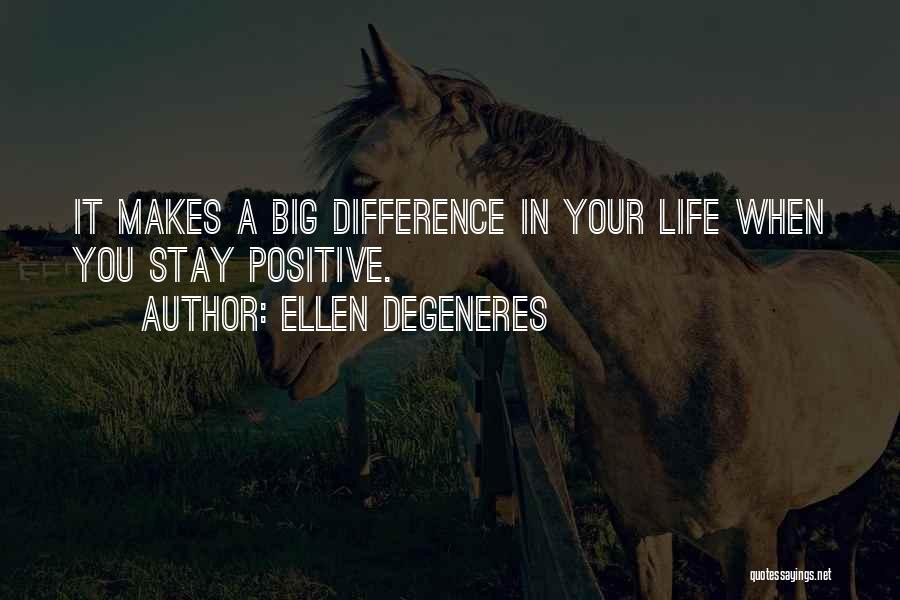 Ellen DeGeneres Quotes: It Makes A Big Difference In Your Life When You Stay Positive.