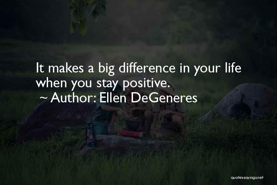 Ellen DeGeneres Quotes: It Makes A Big Difference In Your Life When You Stay Positive.