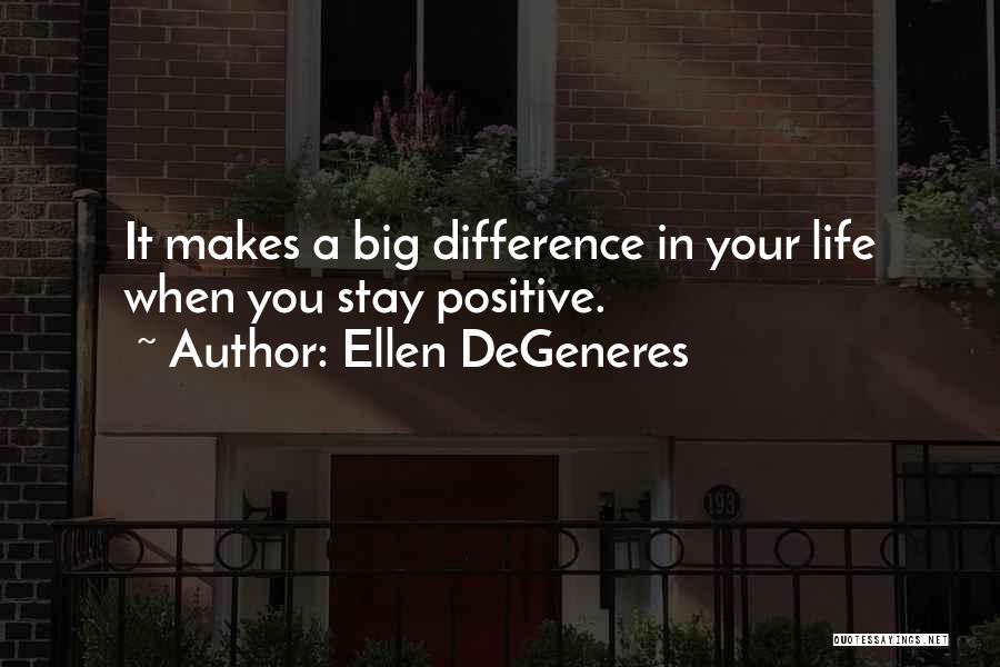 Ellen DeGeneres Quotes: It Makes A Big Difference In Your Life When You Stay Positive.