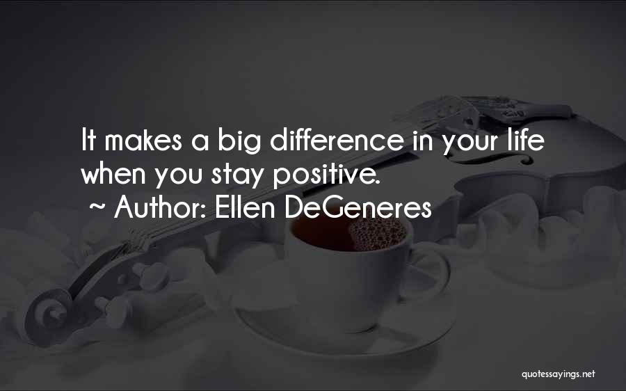 Ellen DeGeneres Quotes: It Makes A Big Difference In Your Life When You Stay Positive.