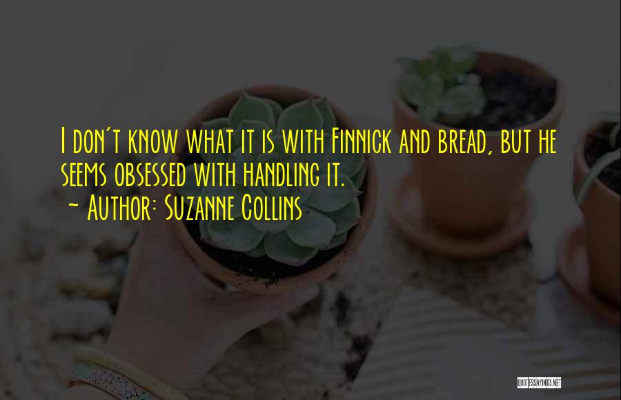 Suzanne Collins Quotes: I Don't Know What It Is With Finnick And Bread, But He Seems Obsessed With Handling It.