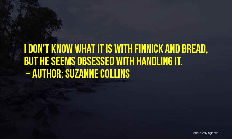 Suzanne Collins Quotes: I Don't Know What It Is With Finnick And Bread, But He Seems Obsessed With Handling It.