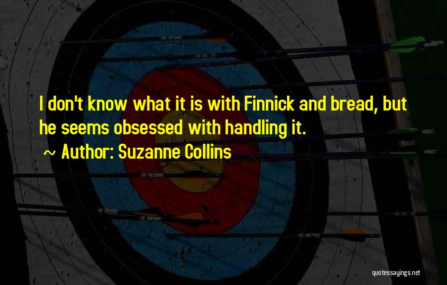 Suzanne Collins Quotes: I Don't Know What It Is With Finnick And Bread, But He Seems Obsessed With Handling It.