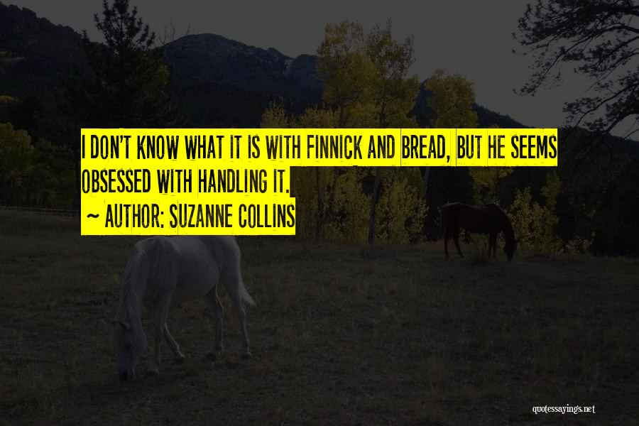 Suzanne Collins Quotes: I Don't Know What It Is With Finnick And Bread, But He Seems Obsessed With Handling It.