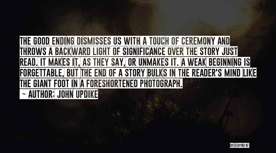 John Updike Quotes: The Good Ending Dismisses Us With A Touch Of Ceremony And Throws A Backward Light Of Significance Over The Story