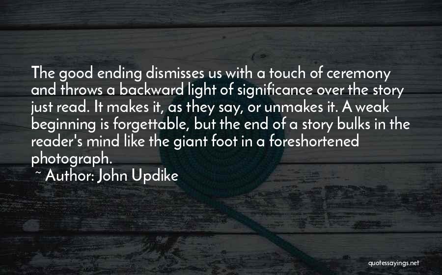 John Updike Quotes: The Good Ending Dismisses Us With A Touch Of Ceremony And Throws A Backward Light Of Significance Over The Story