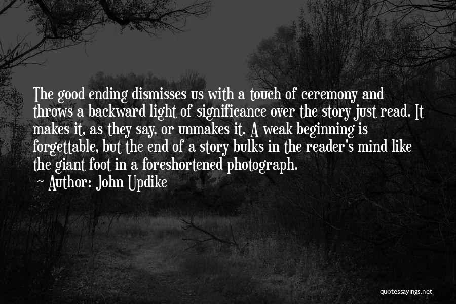 John Updike Quotes: The Good Ending Dismisses Us With A Touch Of Ceremony And Throws A Backward Light Of Significance Over The Story