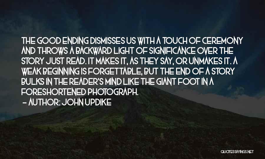 John Updike Quotes: The Good Ending Dismisses Us With A Touch Of Ceremony And Throws A Backward Light Of Significance Over The Story