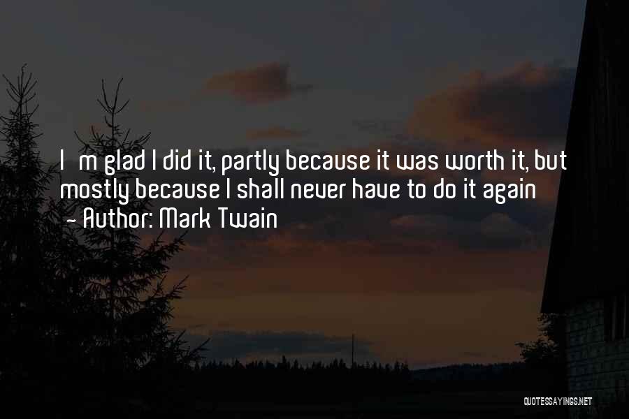 Mark Twain Quotes: I'm Glad I Did It, Partly Because It Was Worth It, But Mostly Because I Shall Never Have To Do