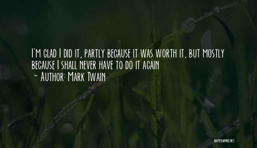 Mark Twain Quotes: I'm Glad I Did It, Partly Because It Was Worth It, But Mostly Because I Shall Never Have To Do