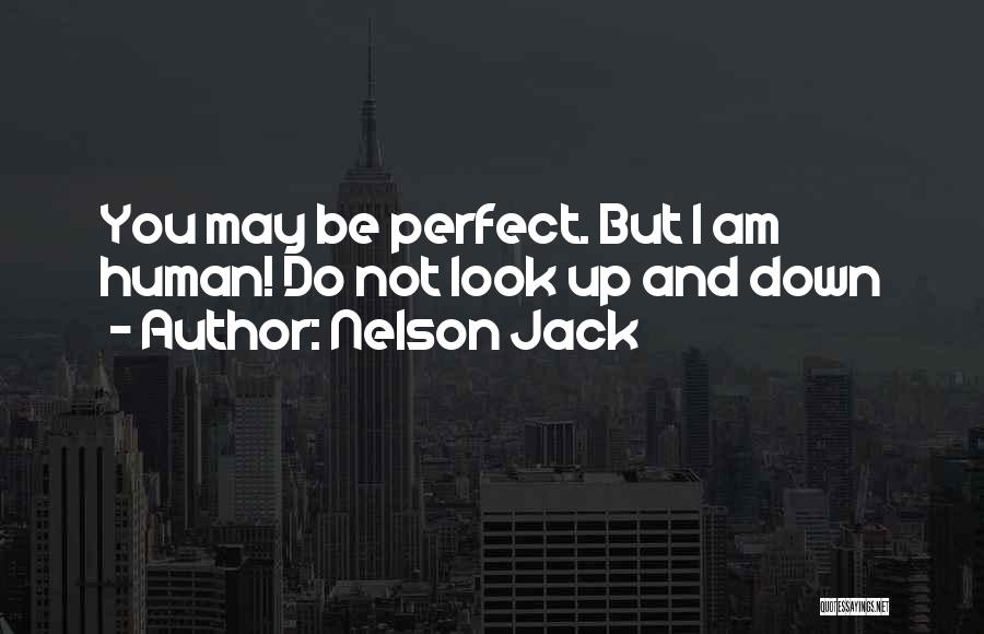 Nelson Jack Quotes: You May Be Perfect. But I Am Human! Do Not Look Up And Down