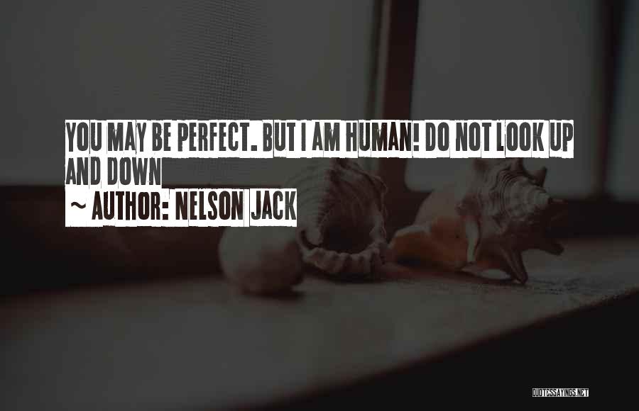 Nelson Jack Quotes: You May Be Perfect. But I Am Human! Do Not Look Up And Down