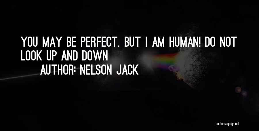 Nelson Jack Quotes: You May Be Perfect. But I Am Human! Do Not Look Up And Down