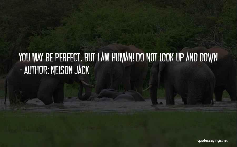 Nelson Jack Quotes: You May Be Perfect. But I Am Human! Do Not Look Up And Down