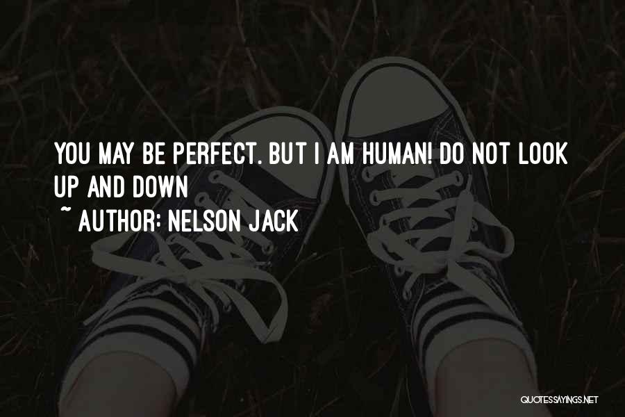 Nelson Jack Quotes: You May Be Perfect. But I Am Human! Do Not Look Up And Down