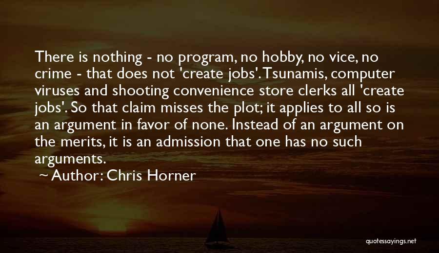 Chris Horner Quotes: There Is Nothing - No Program, No Hobby, No Vice, No Crime - That Does Not 'create Jobs'. Tsunamis, Computer