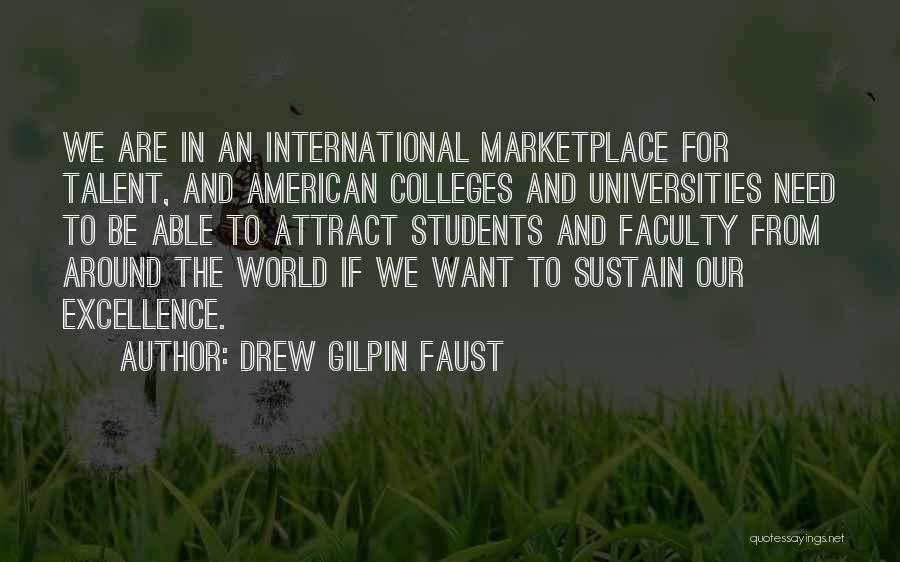 Drew Gilpin Faust Quotes: We Are In An International Marketplace For Talent, And American Colleges And Universities Need To Be Able To Attract Students
