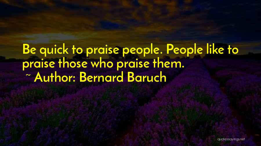 Bernard Baruch Quotes: Be Quick To Praise People. People Like To Praise Those Who Praise Them.