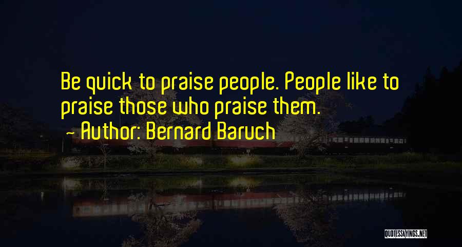Bernard Baruch Quotes: Be Quick To Praise People. People Like To Praise Those Who Praise Them.