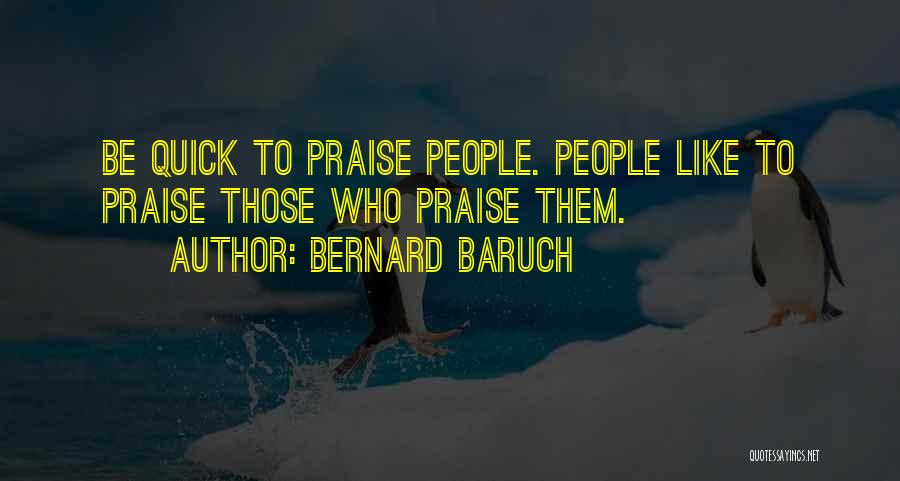 Bernard Baruch Quotes: Be Quick To Praise People. People Like To Praise Those Who Praise Them.