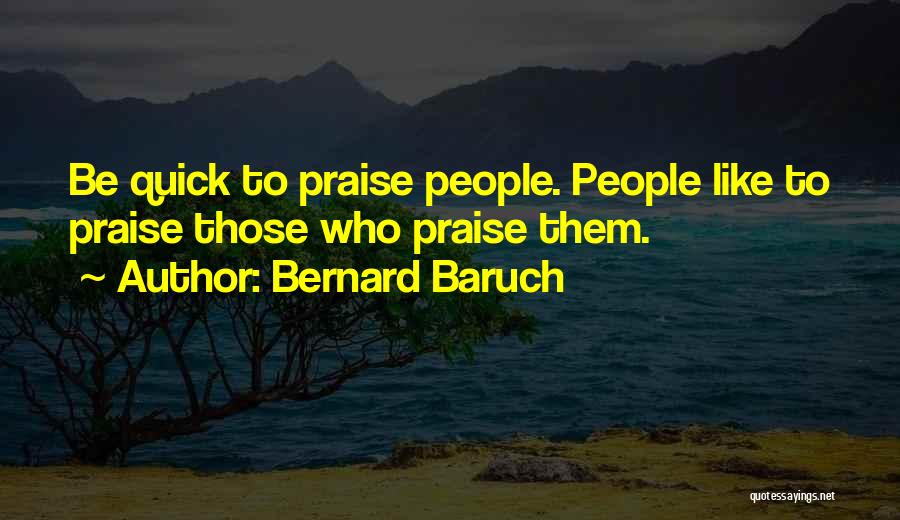 Bernard Baruch Quotes: Be Quick To Praise People. People Like To Praise Those Who Praise Them.