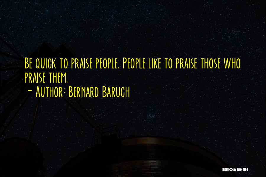 Bernard Baruch Quotes: Be Quick To Praise People. People Like To Praise Those Who Praise Them.