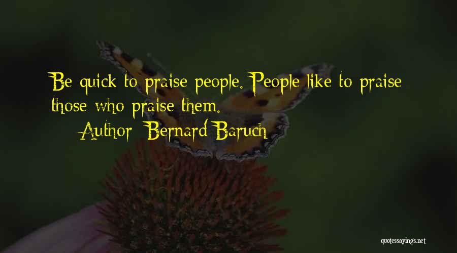 Bernard Baruch Quotes: Be Quick To Praise People. People Like To Praise Those Who Praise Them.